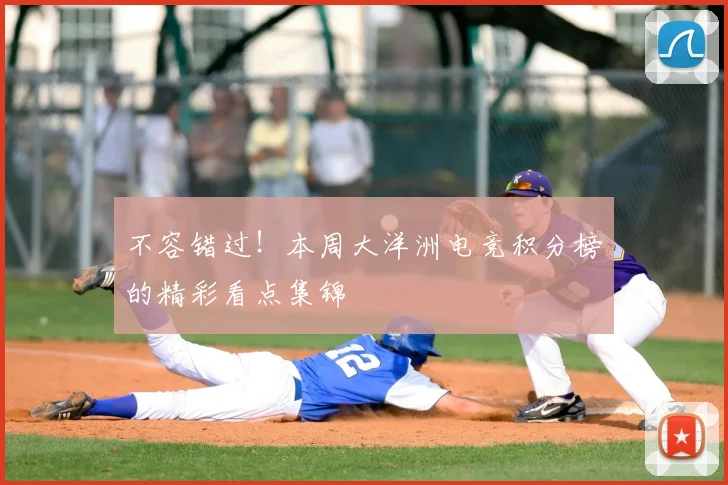 不容错过！本周大洋洲电竞积分榜的精彩看点集锦