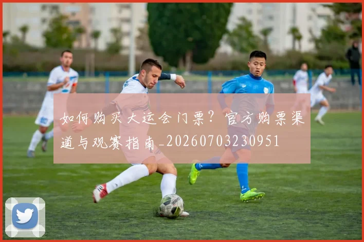 如何购买大运会门票？官方购票渠道与观赛指南_20260703230951