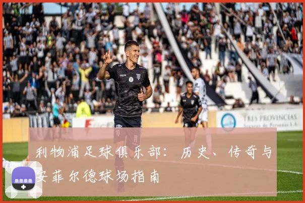 利物浦足球俱乐部：历史、传奇与安菲尔德球场指南