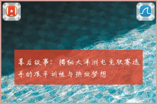 幕后故事:揭秘大洋洲电竞联赛选手的艰辛训练与热血梦想