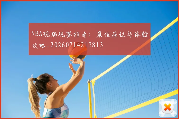 NBA现场观赛指南：最佳座位与体验攻略_20260714213813