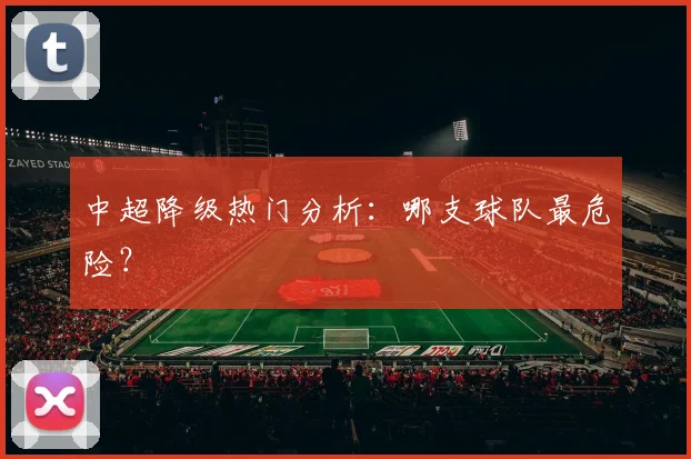 中超降级热门分析：哪支球队最危险？