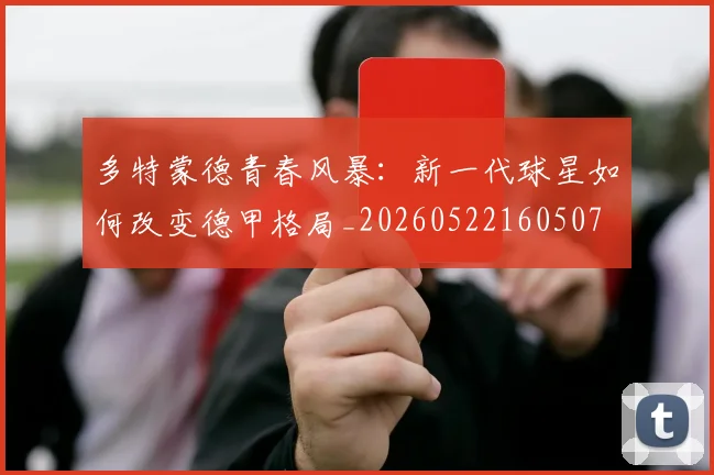 多特蒙德青春风暴:新一代球星如何改变德甲格局_20260522160507