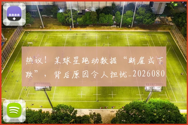 热议！某球星跑动数据“断崖式下跌”，背后原因令人担忧_20260803133910