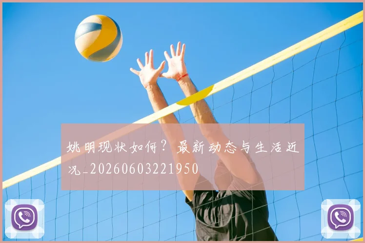 姚明现状如何？最新动态与生活近况_20260603221950