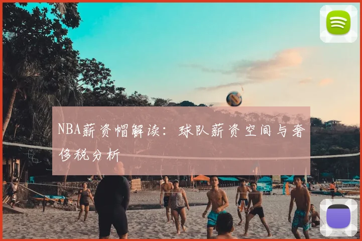 NBA薪资帽解读：球队薪资空间与奢侈税分析