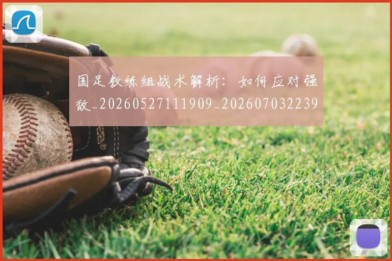 国足教练组战术解析：如何应对强敌_20260527111909_20260703223934