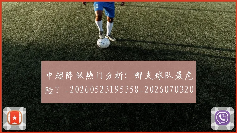 中超降级热门分析：哪支球队最危险？_20260523195358_20260703205511