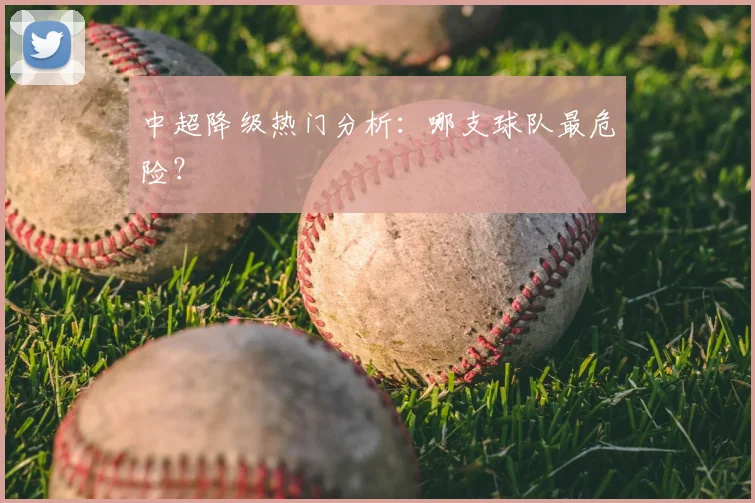 中超降级热门分析：哪支球队最危险？