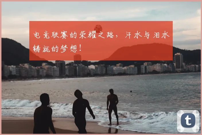 电竞联赛的荣耀之路，汗水与泪水铸就的梦想！