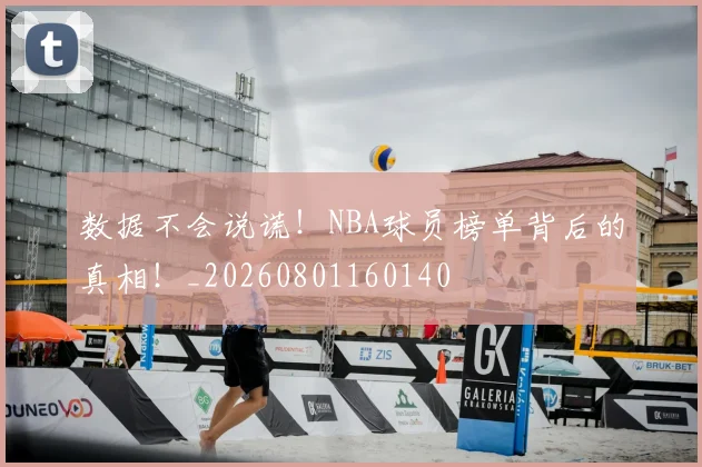 数据不会说谎!NBA球员榜单背后的真相!_20260801160140