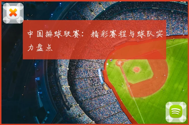 中国排球联赛:精彩赛程与球队实力盘点