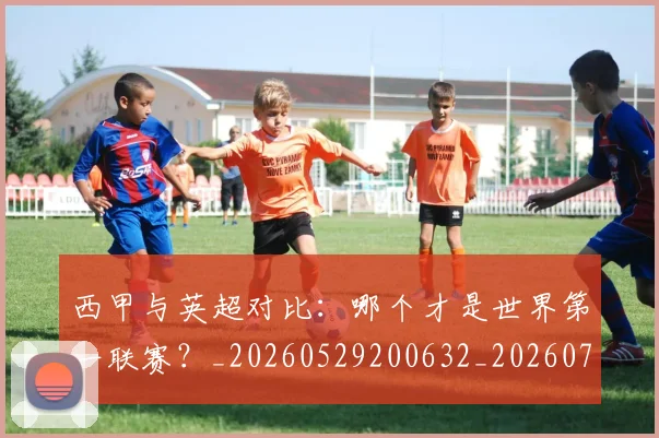 西甲与英超对比：哪个才是世界第一联赛？_20260529200632_20260710011956