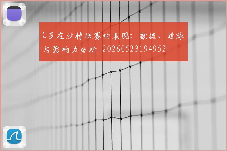 C罗在沙特联赛的表现：数据、进球与影响力分析_20260523194952