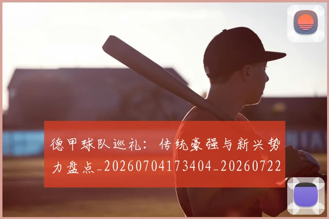 德甲球队巡礼：传统豪强与新兴势力盘点_20260704173404_20260722162014