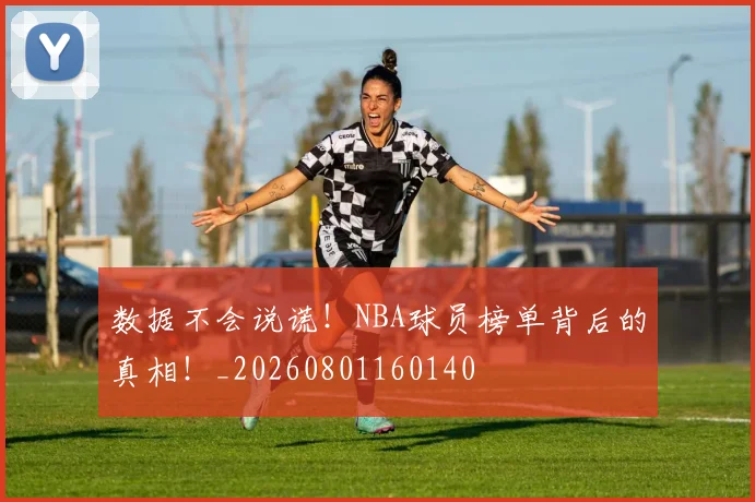 数据不会说谎！NBA球员榜单背后的真相！_20260801160140