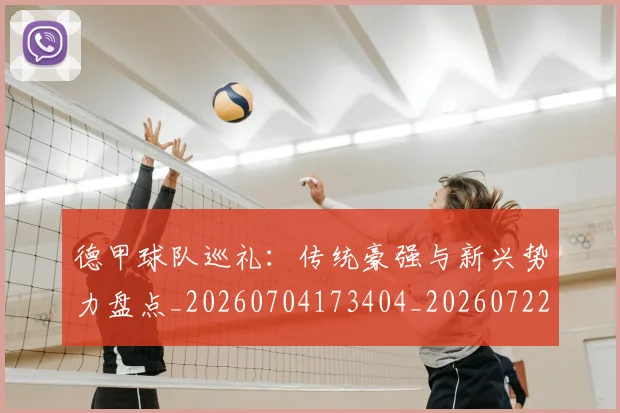 德甲球队巡礼:传统豪强与新兴势力盘点_20260704173404_20260722162014
