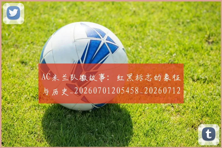 AC米兰队徽故事:红黑标志的象征与历史_20260701205458_20260712042103