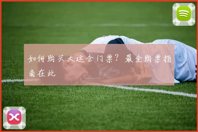 如何购买大运会门票？最全购票指南在此