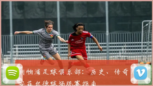 利物浦足球俱乐部：历史、传奇与安菲尔德球场观赛指南