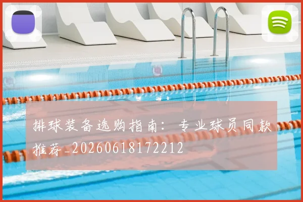 排球装备选购指南：专业球员同款推荐_20260618172212