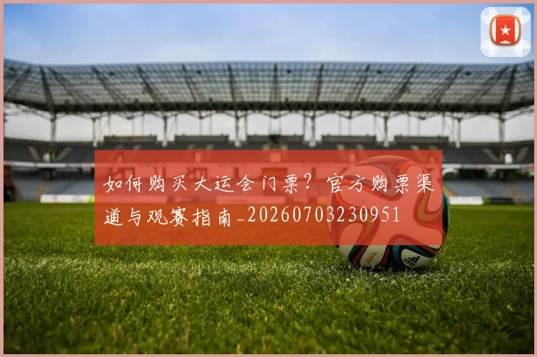 如何购买大运会门票?官方购票渠道与观赛指南_20260703230951
