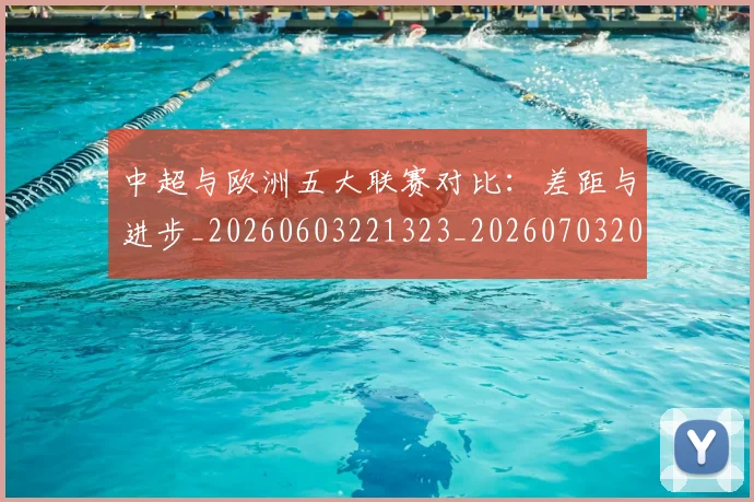 中超与欧洲五大联赛对比：差距与进步_20260603221323_20260703203522