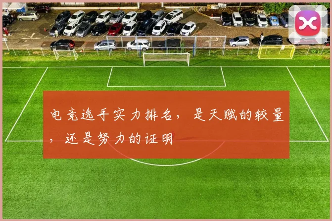 电竞选手实力排名,是天赋的较量,还是努力的证明