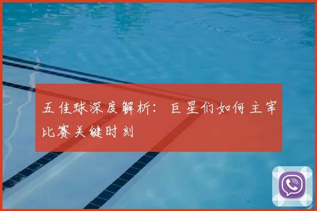 五佳球深度解析：巨星们如何主宰比赛关键时刻
