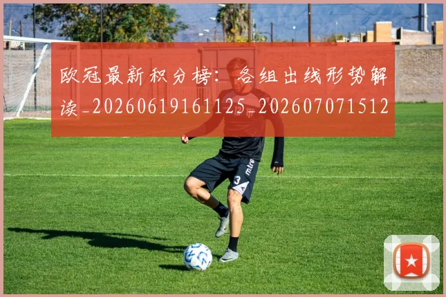 欧冠最新积分榜：各组出线形势解读_20260619161125_20260707151252