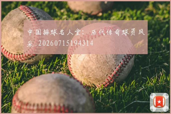 中国排球名人堂：历代传奇球员风采_20260715194314