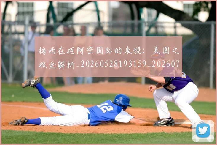 梅西在迈阿密国际的表现：美国之旅全解析_20260528193159_20260707023123
