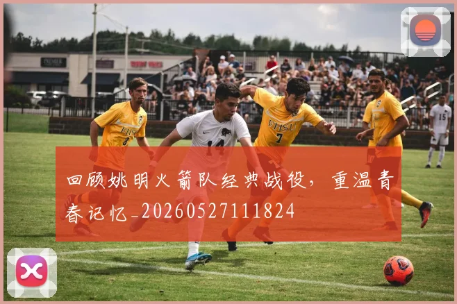 回顾姚明火箭队经典战役，重温青春记忆_20260527111824