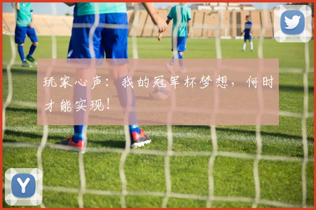玩家心声：我的冠军杯梦想，何时才能实现！