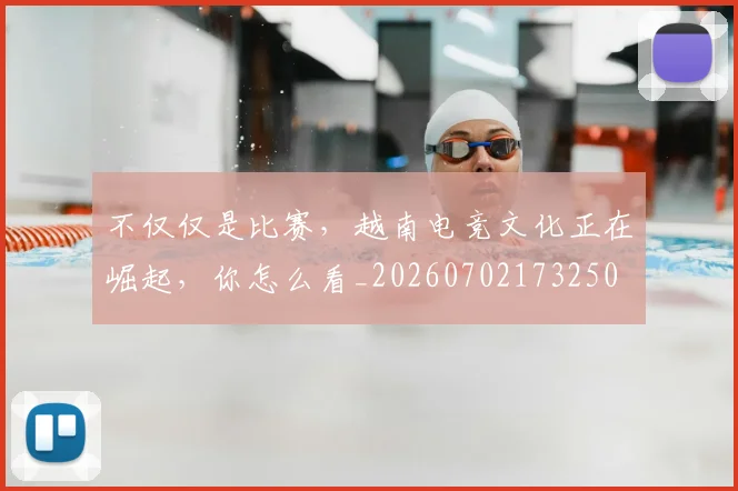 不仅仅是比赛，越南电竞文化正在崛起，你怎么看_20260702173250