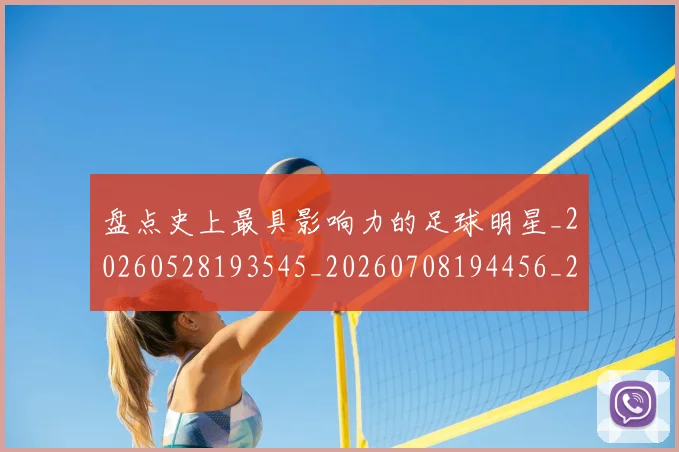 盘点史上最具影响力的足球明星_20260528193545_20260708194456_20260802163841