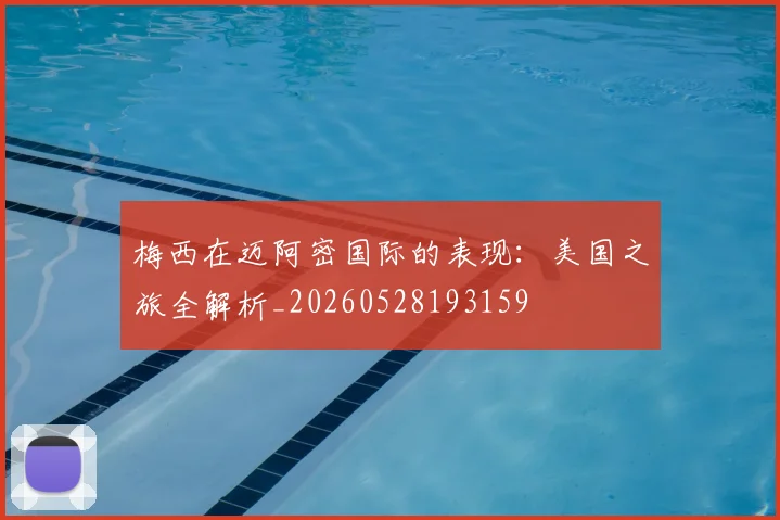 梅西在迈阿密国际的表现：美国之旅全解析_20260528193159
