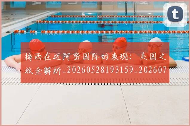 梅西在迈阿密国际的表现:美国之旅全解析_20260528193159_20260707023123