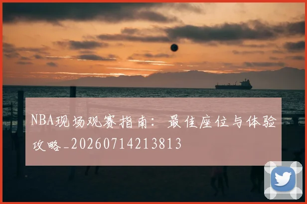NBA现场观赛指南：最佳座位与体验攻略_20260714213813