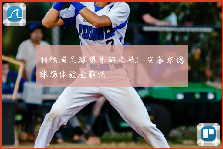 利物浦足球俱乐部之旅：安菲尔德球场体验全解析