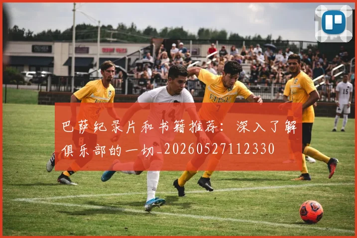 巴萨纪录片和书籍推荐：深入了解俱乐部的一切_20260527112330