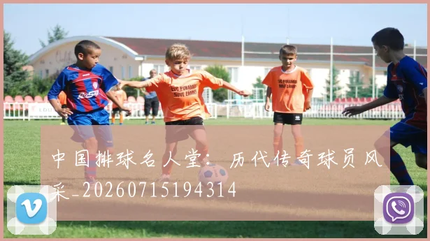 中国排球名人堂:历代传奇球员风采_20260715194314