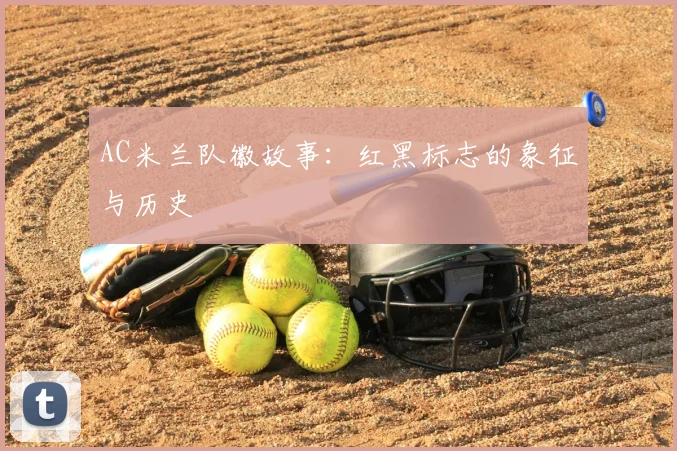 AC米兰队徽故事:红黑标志的象征与历史