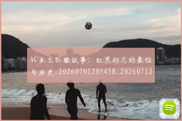 AC米兰队徽故事：红黑标志的象征与历史_20260701205458_20260712042103