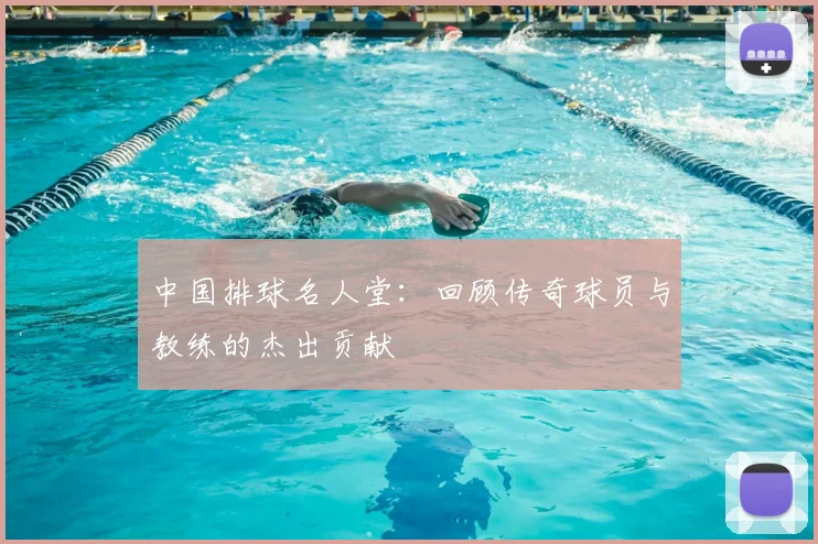 中国排球名人堂:回顾传奇球员与教练的杰出贡献