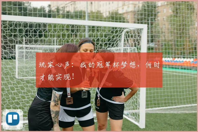 玩家心声:我的冠军杯梦想,何时才能实现!