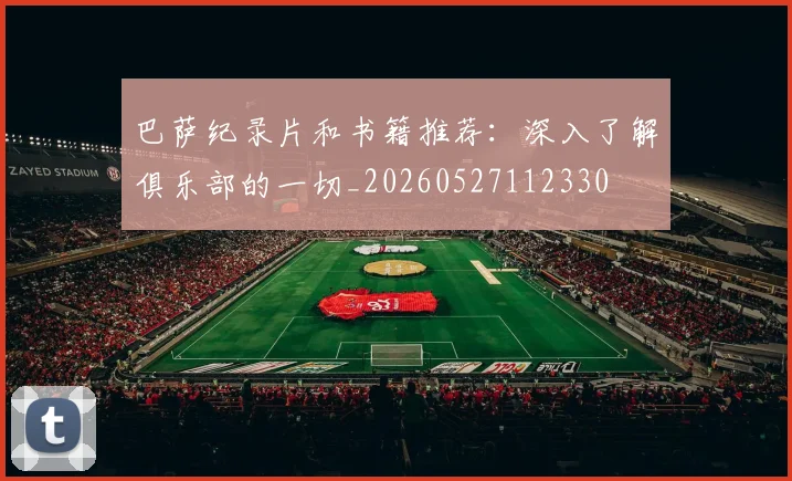 巴萨纪录片和书籍推荐：深入了解俱乐部的一切_20260527112330