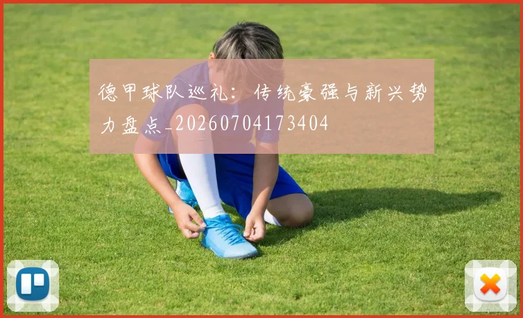 德甲球队巡礼:传统豪强与新兴势力盘点_20260704173404