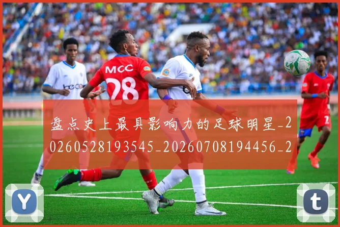 盘点史上最具影响力的足球明星_20260528193545_20260708194456_20260802163841