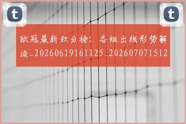 欧冠最新积分榜:各组出线形势解读_20260619161125_20260707151252